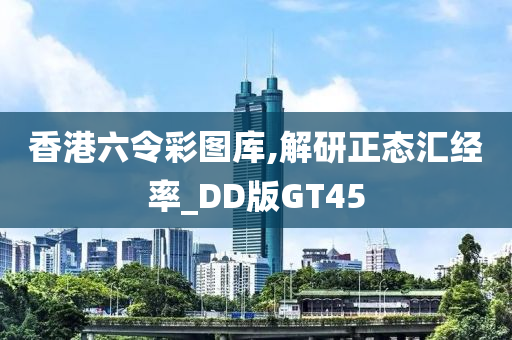 香港六令彩图库,解研正态汇经率_DD版GT45