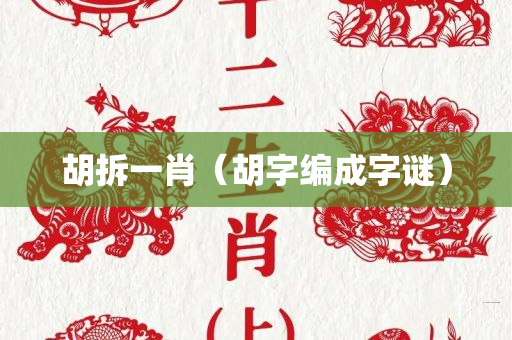 胡拆一肖（胡字编成字谜）