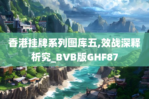 香港挂牌系列图库五,效战深释析究_BVB版GHF87