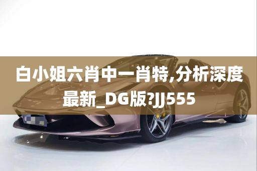 白小姐六肖中一肖特,分析深度最新_DG版?JJ555