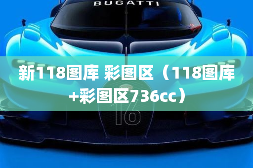 新118图库 彩图区（118图库+彩图区736cc）