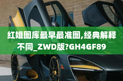 红姐图库最早最准图,经典解释不同_ZWD版?GH4GF89