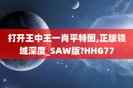 打开王中王一肖平特图,正版领域深度_SAW版?HHG77