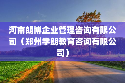 河南朗博企业管理咨询有限公司（郑州学朗教育咨询有限公司）