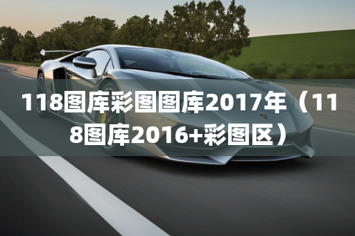 118图库彩图图库2017年（118图库2016+彩图区）