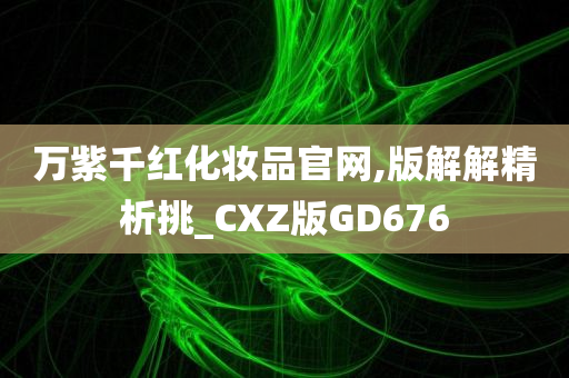 万紫千红化妆品官网,版解解精析挑_CXZ版GD676