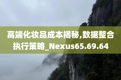 高端化妆品成本揭秘,数据整合执行策略_Nexus65.69.64