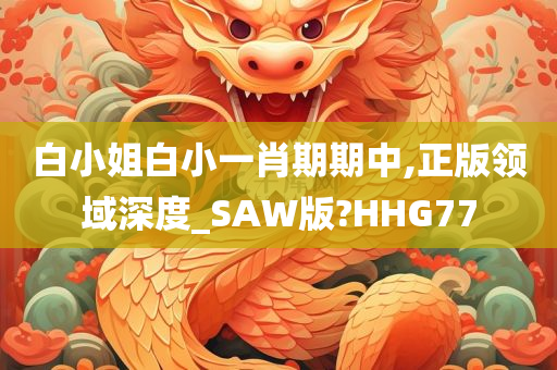 白小姐白小一肖期期中,正版领域深度_SAW版?HHG77