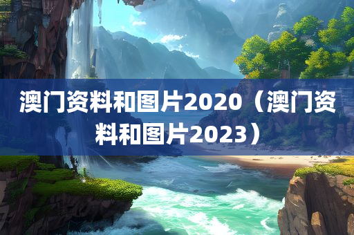 澳门资料和图片2020（澳门资料和图片2023）