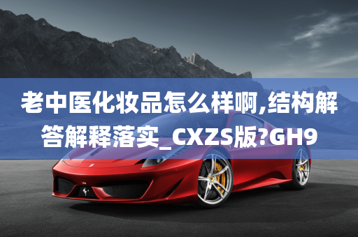 老中医化妆品怎么样啊,结构解答解释落实_CXZS版?GH9