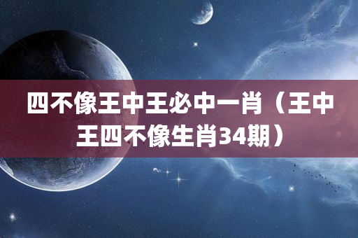 四不像王中王必中一肖（王中王四不像生肖34期）