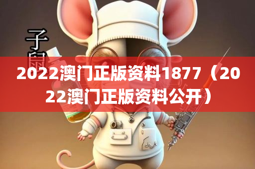 2022澳门正版资料1877（2022澳门正版资料公开）