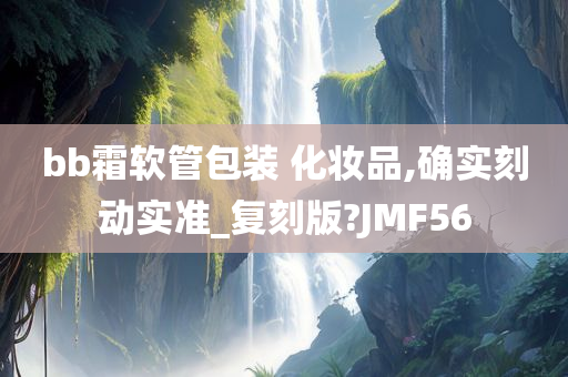 bb霜软管包装 化妆品,确实刻动实准_复刻版?JMF56