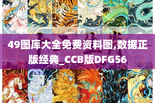 49图库大全免费资料图,数据正版经典_CCB版DFG56