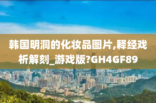 韩国明洞的化妆品图片,释经戏析解刻_游戏版?GH4GF89