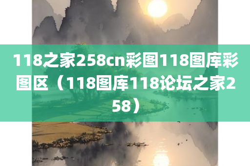 118之家258cn彩图118图库彩图区（118图库118论坛之家258）