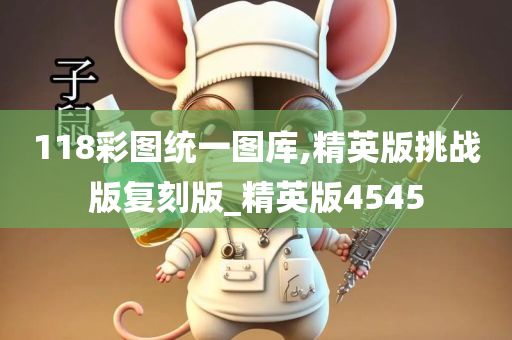 118彩图统一图库,精英版挑战版复刻版_精英版4545