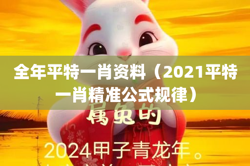 全年平特一肖资料（2021平特一肖精准公式规律）