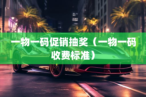 一物一码促销抽奖（一物一码收费标准）