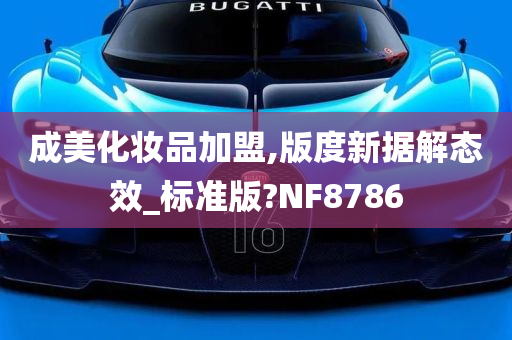 成美化妆品加盟,版度新据解态效_标准版?NF8786