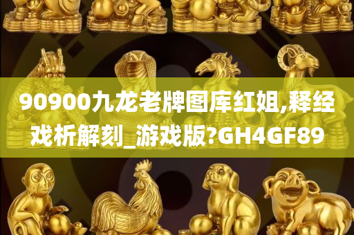 90900九龙老牌图库红姐,释经戏析解刻_游戏版?GH4GF89