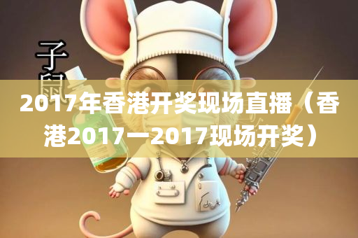 2017年香港开奖现场直播（香港2017一2017现场开奖）