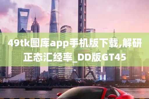 49tk图库app手机版下载,解研正态汇经率_DD版GT45