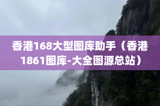 香港168大型图库助手（香港1861图库-大全图源总站）