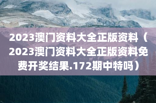 2023澳门资料大全正版资料（2023澳门资料大全正版资料免费开奖结果.172期中特吗）