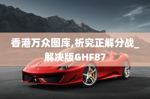 香港万众图库,析究正解分战_解决版GHF87