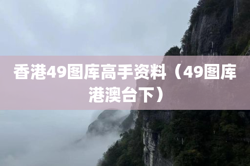 香港49图库高手资料（49图库港澳台下）