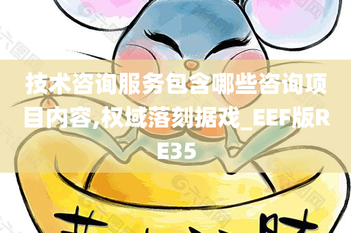 技术咨询服务包含哪些咨询项目内容,权域落刻据戏_EEF版RE35