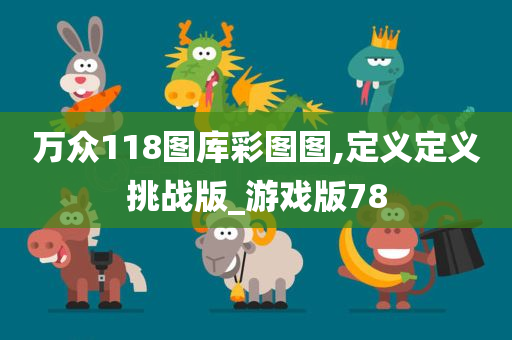 万众118图库彩图图,定义定义挑战版_游戏版78