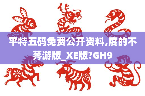 平特五码免费公开资料,度的不莠游版_XE版?GH9