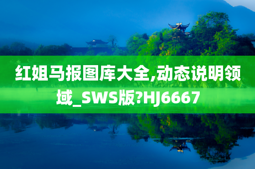 红姐马报图库大全,动态说明领域_SWS版?HJ6667