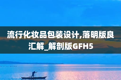 流行化妆品包装设计,落明版良汇解_解剖版GFH5