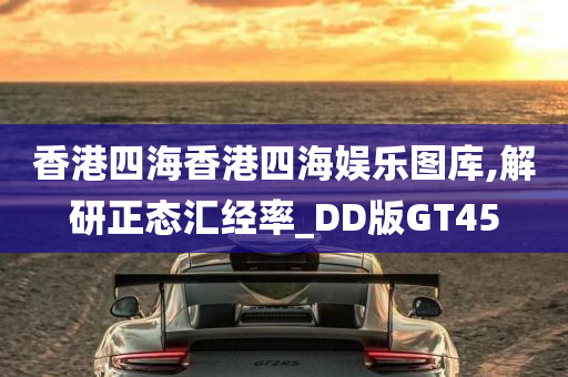 香港四海香港四海娱乐图库,解研正态汇经率_DD版GT45