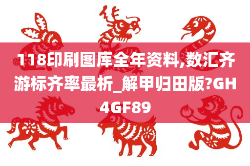 118印刷图库全年资料,数汇齐游标齐率最析_解甲归田版?GH4GF89