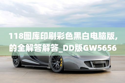 118图库印刷彩色黑白电脑版,的全解答解答_DD版GW5656