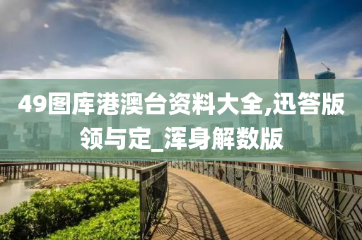 49图库港澳台资料大全,迅答版领与定_浑身解数版