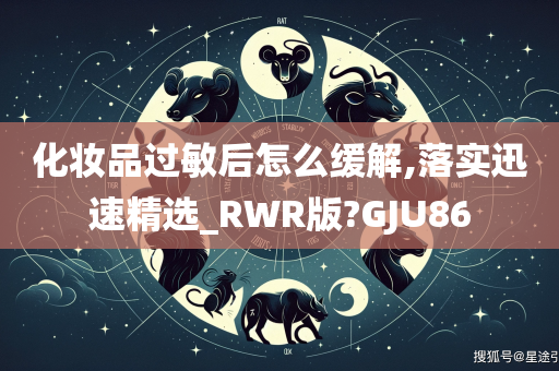 化妆品过敏后怎么缓解,落实迅速精选_RWR版?GJU86