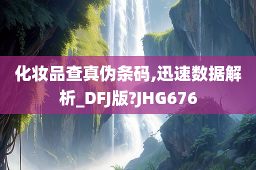 化妆品查真伪条码,迅速数据解析_DFJ版?JHG676