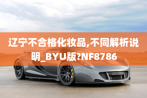 辽宁不合格化妆品,不同解析说明_BYU版?NF8786