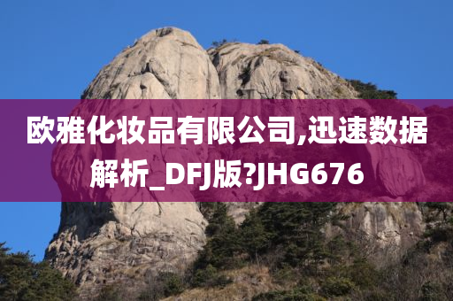 欧雅化妆品有限公司,迅速数据解析_DFJ版?JHG676