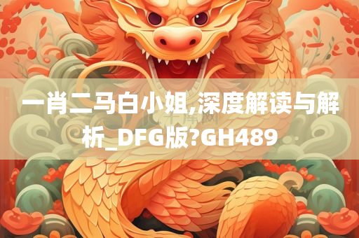 一肖二马白小姐,深度解读与解析_DFG版?GH489