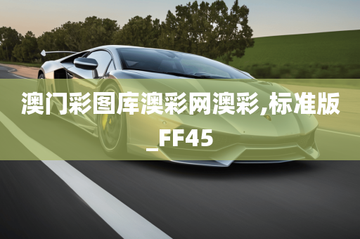 澳门彩图库澳彩网澳彩,标准版_FF45