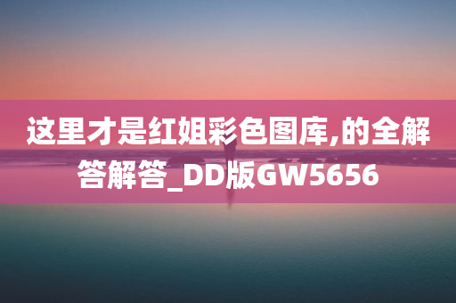 这里才是红姐彩色图库,的全解答解答_DD版GW5656