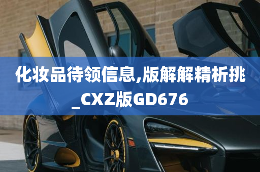 化妆品待领信息,版解解精析挑_CXZ版GD676