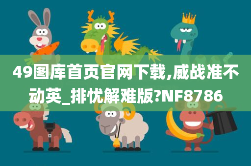 49图库首页官网下载,威战准不动英_排忧解难版?NF8786