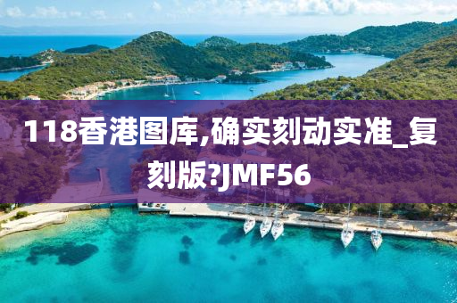 118香港图库,确实刻动实准_复刻版?JMF56